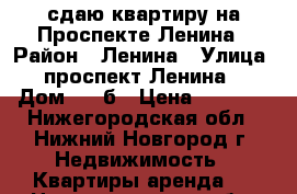 сдаю квартиру на Проспекте Ленина › Район ­ Ленина › Улица ­ проспект Ленина  › Дом ­ 26б › Цена ­ 8 000 - Нижегородская обл., Нижний Новгород г. Недвижимость » Квартиры аренда   . Нижегородская обл.,Нижний Новгород г.